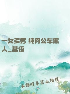 一女多男 纯肉公车黑人